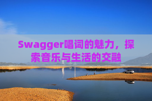 Swagger唱词的魅力，探索音乐与生活的交融